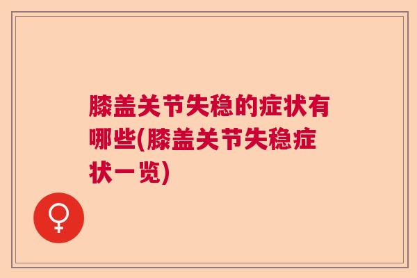 膝盖关节失稳的症状有哪些(膝盖关节失稳症状一览)
