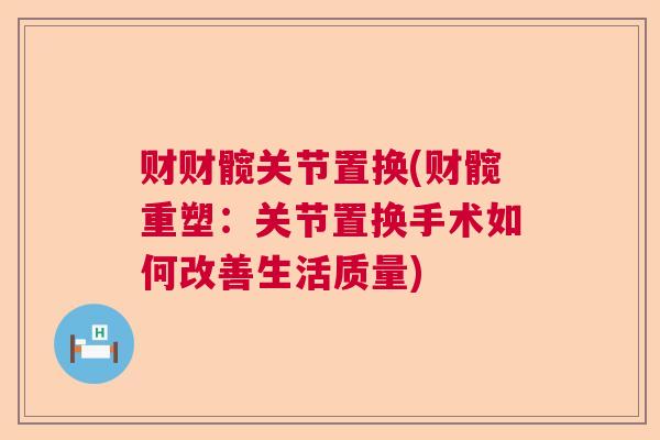 财财髋关节置换(财髋重塑:关节置换手术如何改善生活质量)