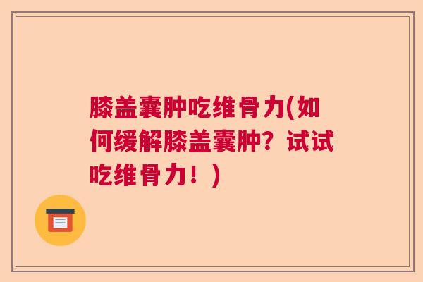 膝盖囊肿吃维骨力(如何缓解膝盖囊肿?试试吃维骨力!)