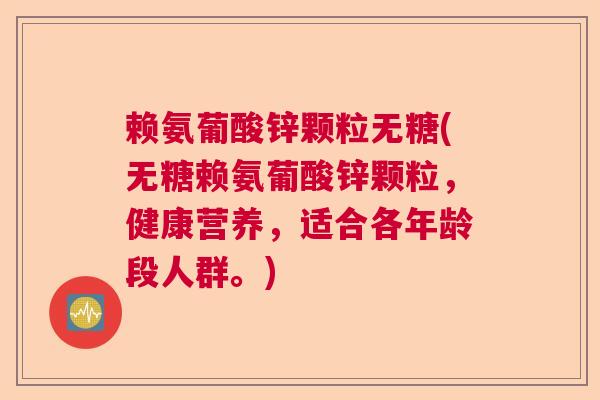 赖氨葡酸锌颗粒无糖(无糖赖氨葡酸锌颗粒,健康营养,适合各年龄段人群。) 赖氨葡酸锌颗粒无糖(无糖赖氨葡酸锌颗粒,健康营养,适合各年龄段人群。)