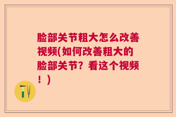 脸部关节粗大怎么改善视频(如何改善粗大的脸部关节？看这个视频！)