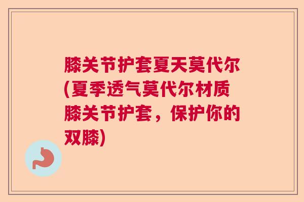膝关节护套夏天莫代尔(夏季透气莫代尔材质膝关节护套，保护你的双膝)
