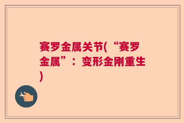 赛罗金属关节(“赛罗金属”：变形金刚重生)