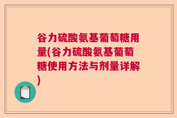 谷力硫酸氨基葡萄糖用量(谷力硫酸氨基葡萄糖使用方法与剂量详解)