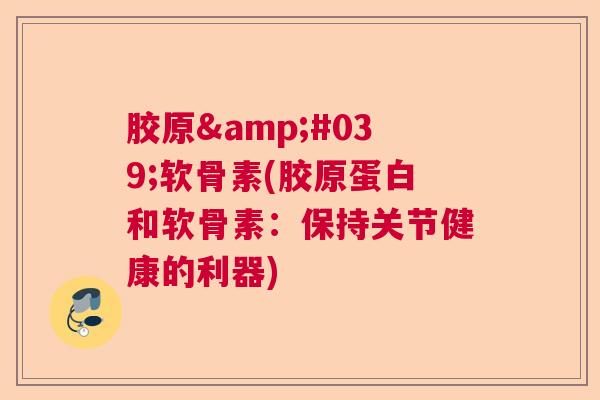 胶原'软骨素(胶原蛋白和软骨素:保持关节健康的利器)
