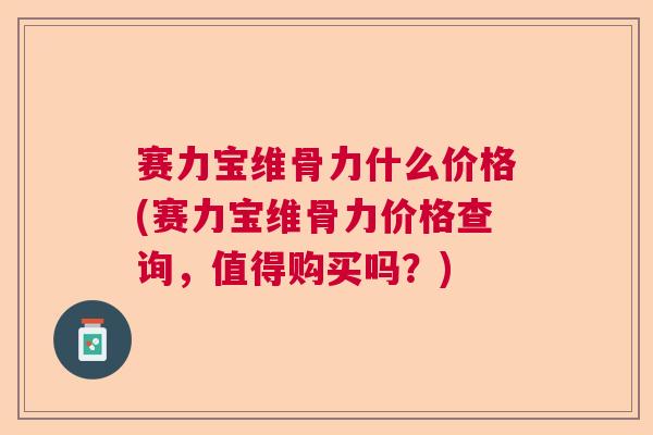 赛力宝维骨力什么价格(赛力宝维骨力价格查询，值得购买吗？)