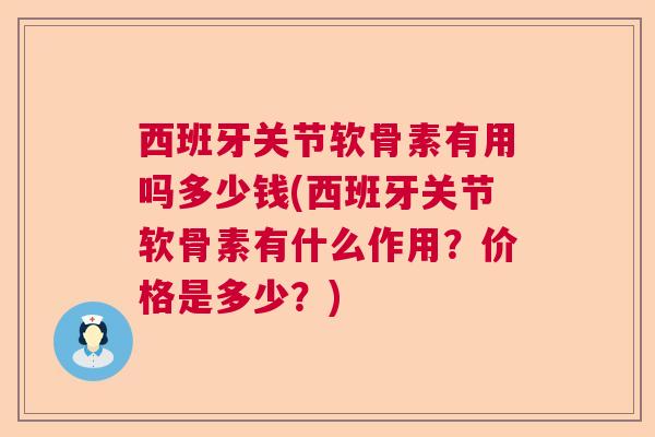 西班牙关节软骨素有用吗多少钱(西班牙关节软骨素有什么作用？价格是多少？)