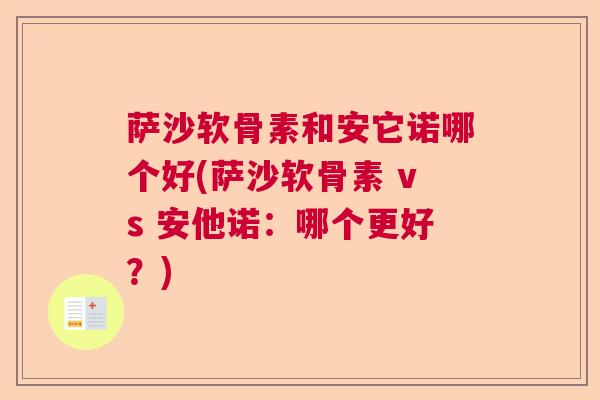 萨沙软骨素和安它诺哪个好(萨沙软骨素 vs 安他诺:哪个更好?) 萨沙软骨素和安它诺哪个好(萨沙软骨素 vs 安他诺:哪个更好?)