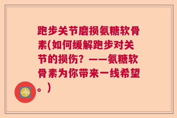跑步关节磨损氨糖软骨素(如何缓解跑步对关节的损伤?——氨糖软骨素为你带来一线希望。)