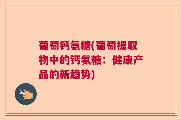 葡萄钙氨糖(葡萄提取物中的钙氨糖:健康产品的新趋势)