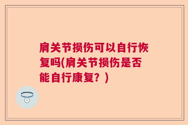 肩关节损伤可以自行恢复吗(肩关节损伤是否能自行康复？)