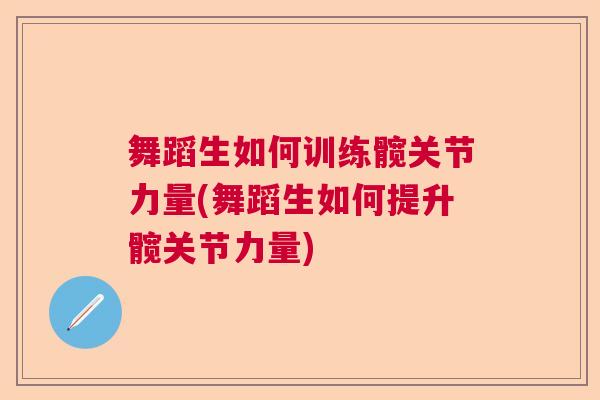 舞蹈生如何训练髋关节力量(舞蹈生如何提升髋关节力量) 舞蹈生如何训练髋关节力量(舞蹈生如何提升髋关节力量)