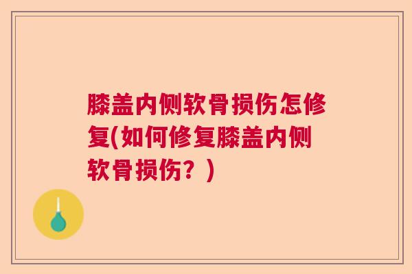 膝盖内侧软骨损伤怎修复(如何修复膝盖内侧软骨损伤?) 膝盖内侧软骨损伤怎修复(如何修复膝盖内侧软骨损伤?)