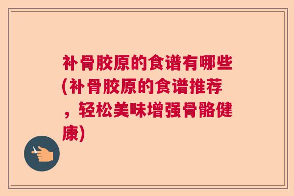 补骨胶原的食谱有哪些(补骨胶原的食谱推荐,轻松美味增强骨骼健康) 补骨胶原的食谱有哪些(补骨胶原的食谱推荐,轻松美味增强骨骼健康)