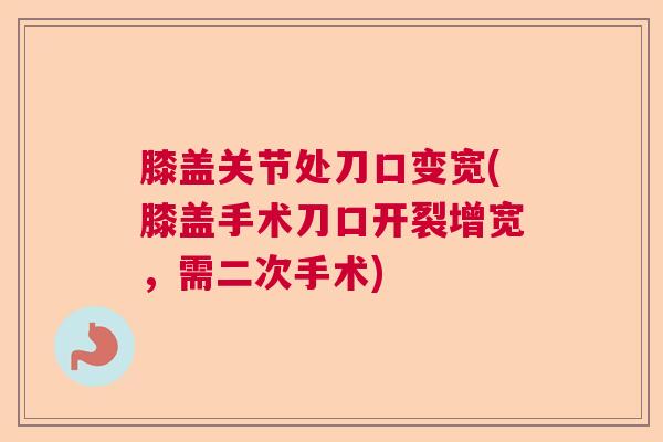 膝盖关节处刀口变宽(膝盖手术刀口开裂增宽，需二次手术)