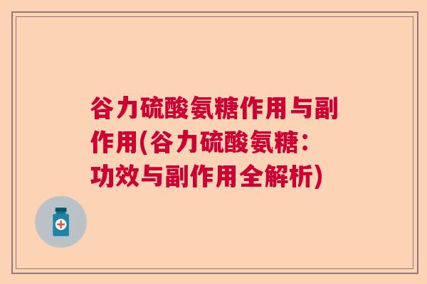 谷力硫酸氨糖作用与副作用(谷力硫酸氨糖:功效与副作用全解析)