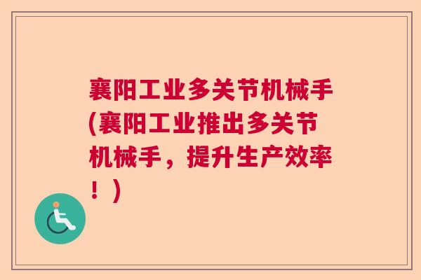 襄阳工业多关节机械手(襄阳工业推出多关节机械手,提升生产效率!)