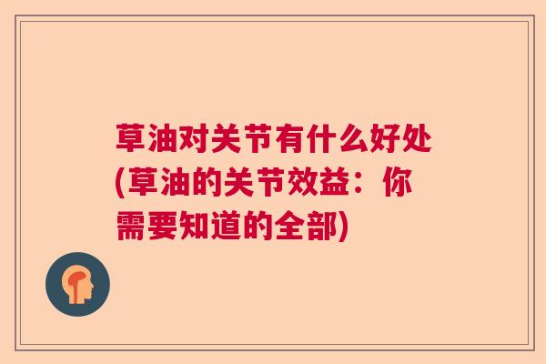 草油对关节有什么好处(草油的关节效益：你需要知道的全部)