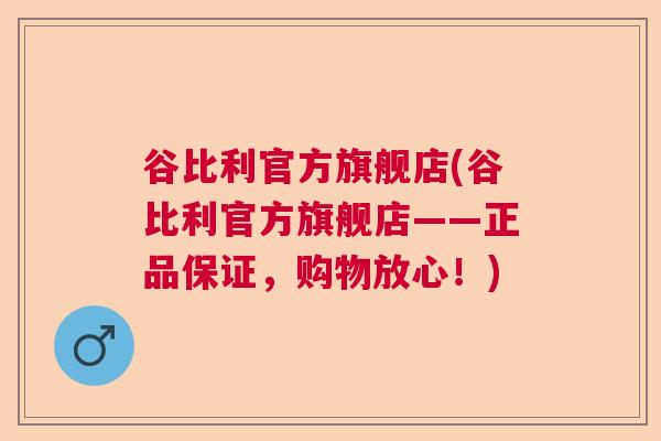 谷比利官方旗舰店(谷比利官方旗舰店——正品保证，购物放心！)