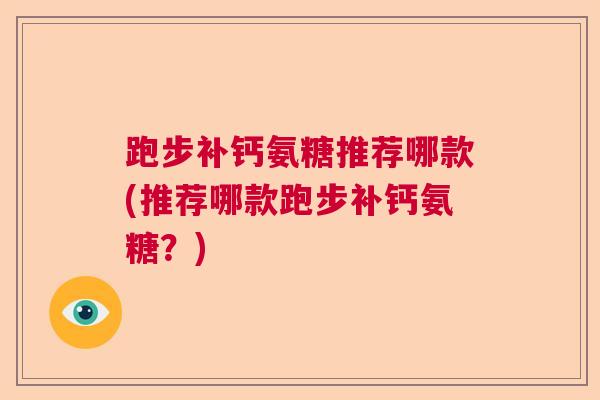 跑步补钙氨糖推荐哪款(推荐哪款跑步补钙氨糖？)
