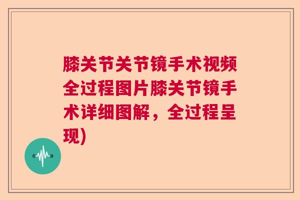膝关节关节镜手术视频全过程图片膝关节镜手术详细图解,全过程呈现)