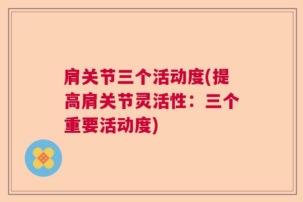 肩关节三个活动度(提高肩关节灵活性：三个重要活动度)