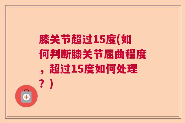 膝关节超过15度(如何判断膝关节屈曲程度，超过15度如何处理？)