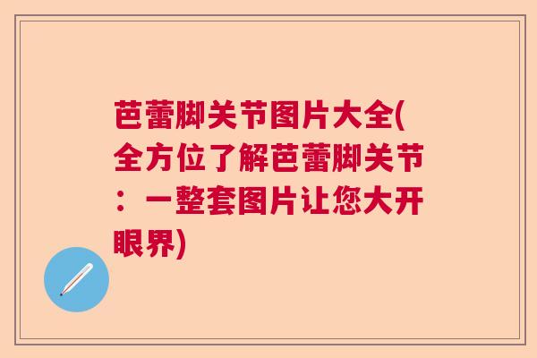 芭蕾脚关节图片大全(全方位了解芭蕾脚关节：一整套图片让您大开眼界)