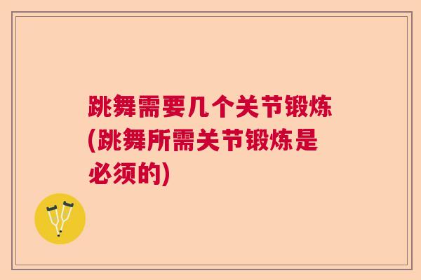 跳舞需要几个关节锻炼(跳舞所需关节锻炼是必须的)