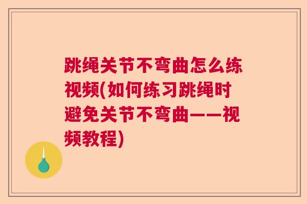 跳绳关节不弯曲怎么练视频(如何练习跳绳时避免关节不弯曲——视频教程)
