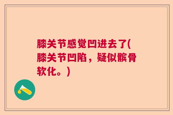 膝关节感觉凹进去了(膝关节凹陷，疑似髌骨软化。)