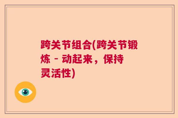 跨关节组合(跨关节锻炼 - 动起来，保持灵活性)