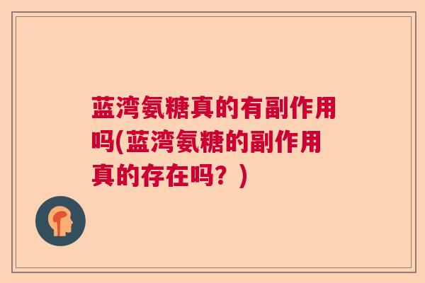 蓝湾氨糖真的有副作用吗(蓝湾氨糖的副作用真的存在吗？)