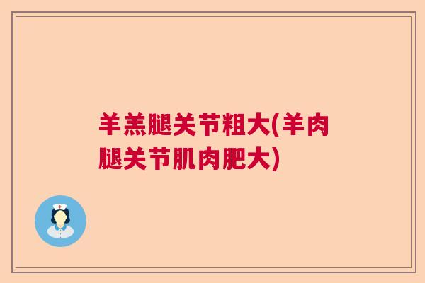 羊羔腿关节粗大(羊肉腿关节肌肉肥大)