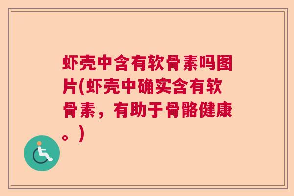 虾壳中含有软骨素吗图片(虾壳中确实含有软骨素，有助于骨骼健康。)