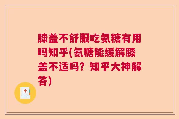 膝盖不舒服吃氨糖有用吗知乎(氨糖能缓解膝盖不适吗？知乎大神解答)