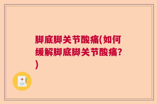 脚底脚关节酸痛(如何缓解脚底脚关节酸痛？)
