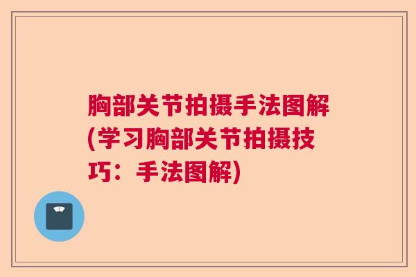 胸部关节拍摄手法图解(学习胸部关节拍摄技巧:手法图解) 胸部关节拍摄手法图解(学习胸部关节拍摄技巧:手法图解)