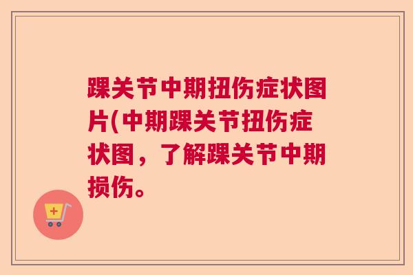 踝关节中期扭伤症状图片(中期踝关节扭伤症状图,了解踝关节中期损伤。