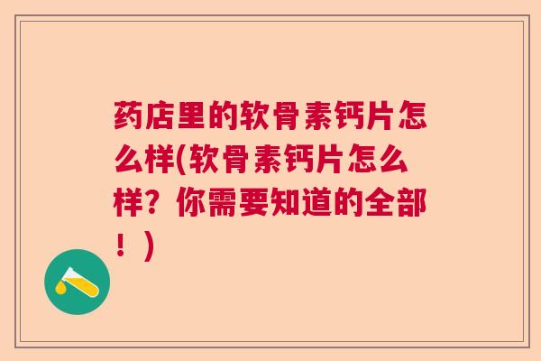 药店里的软骨素钙片怎么样(软骨素钙片怎么样?你需要知道的全部!) 药店里的软骨素钙片怎么样(软骨素钙片怎么样?你需要知道的全部!)