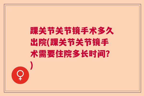 踝关节关节镜手术多久出院(踝关节关节镜手术需要住院多长时间？)