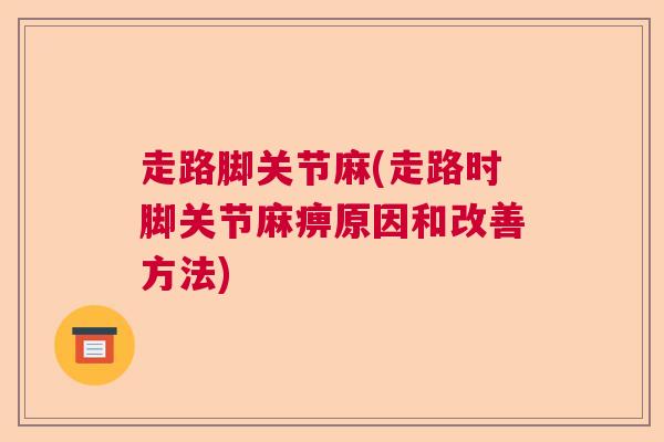 走路脚关节麻(走路时脚关节麻痹原因和改善方法)