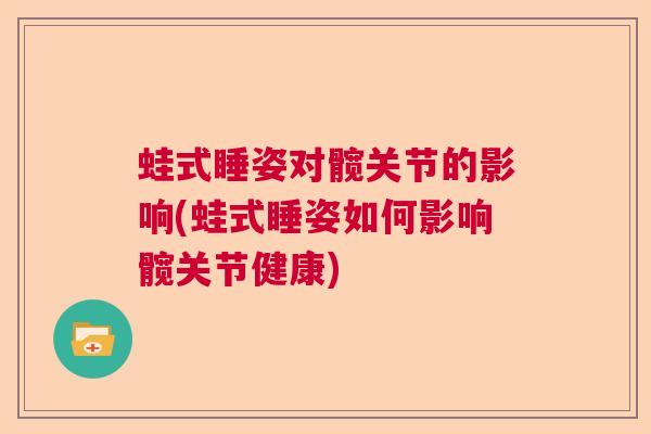 蛙式睡姿对髋关节的影响(蛙式睡姿如何影响髋关节健康)