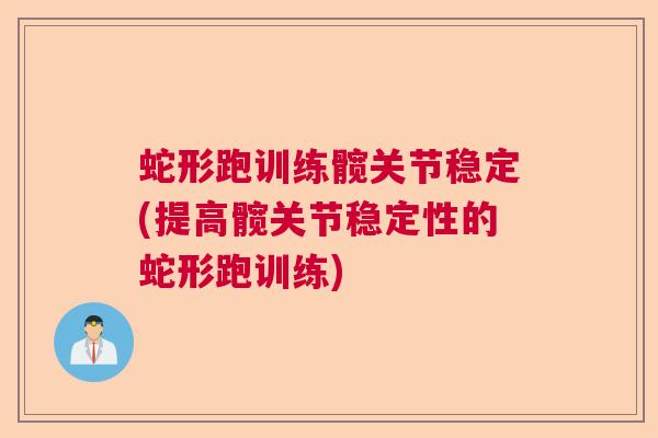 蛇形跑训练髋关节稳定(提高髋关节稳定性的蛇形跑训练)