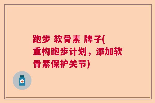 跑步 软骨素 牌子(重构跑步计划，添加软骨素保护关节)