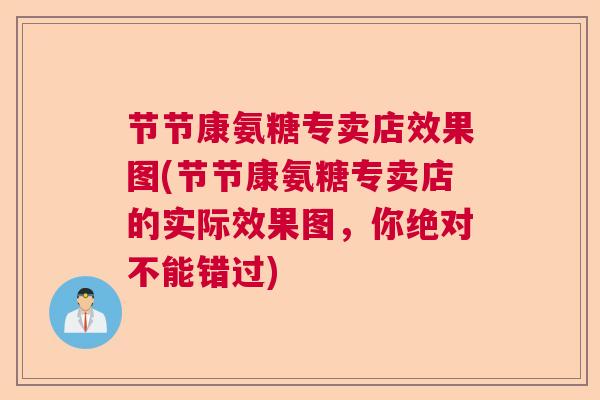 节节康氨糖专卖店效果图(节节康氨糖专卖店的实际效果图，你绝对不能错过)