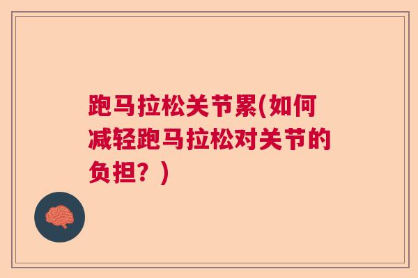 跑马拉松关节累(如何减轻跑马拉松对关节的负担?)