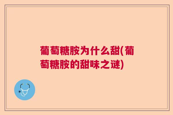 葡萄糖胺为什么甜(葡萄糖胺的甜味之谜)