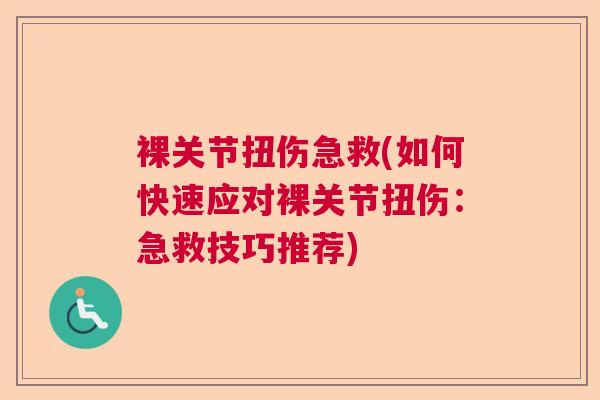 裸关节扭伤急救(如何快速应对裸关节扭伤:急救技巧推荐)