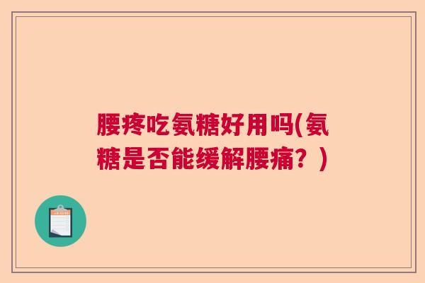 腰疼吃氨糖好用吗(氨糖是否能缓解腰痛?)